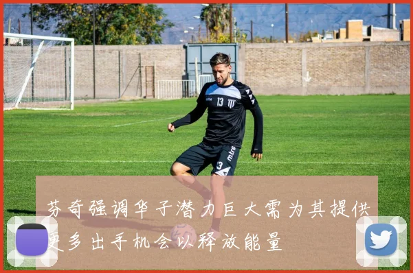 芬奇强调华子潜力巨大需为其提供更多出手机会以释放能量
