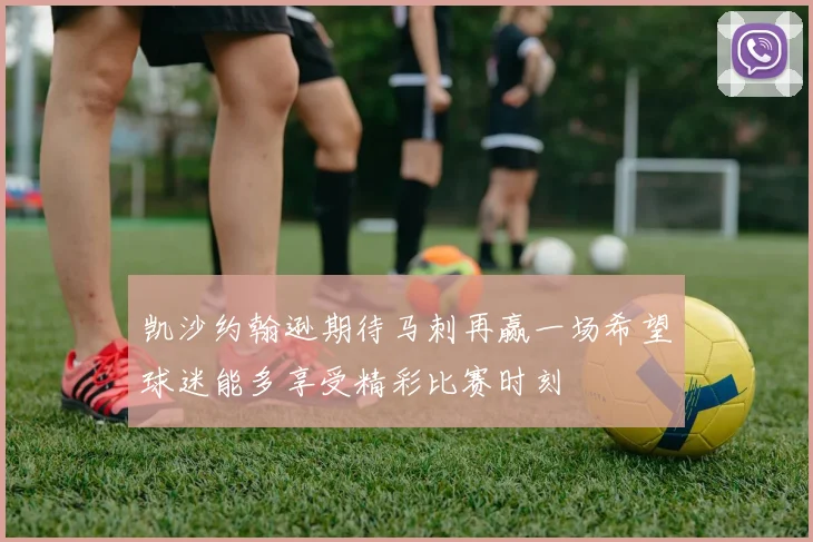 凯沙约翰逊期待马刺再赢一场希望球迷能多享受精彩比赛时刻
