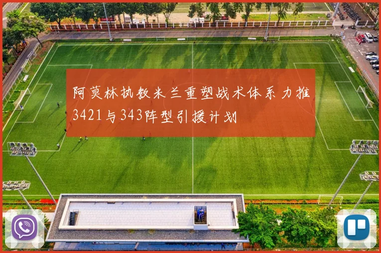 阿莫林执教米兰重塑战术体系力推3421与343阵型引援计划