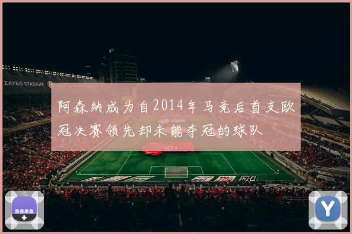阿森纳成为自2014年马竞后首支欧冠决赛领先却未能夺冠的球队
