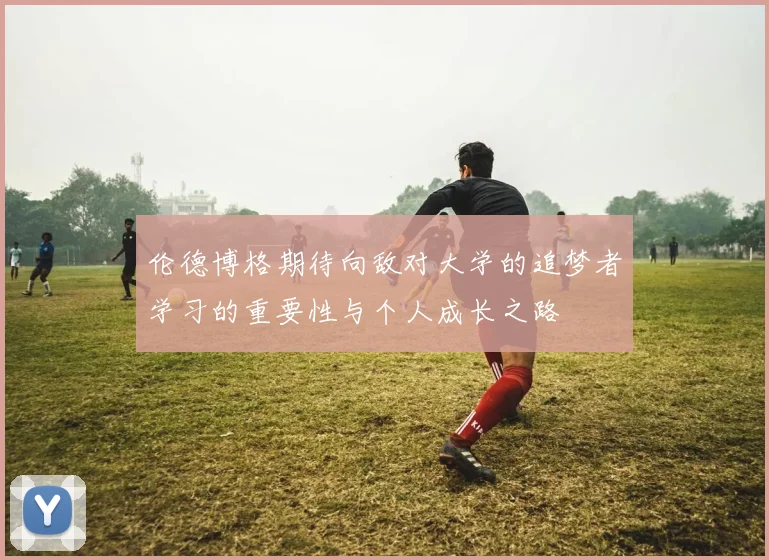 伦德博格期待向敌对大学的追梦者学习的重要性与个人成长之路